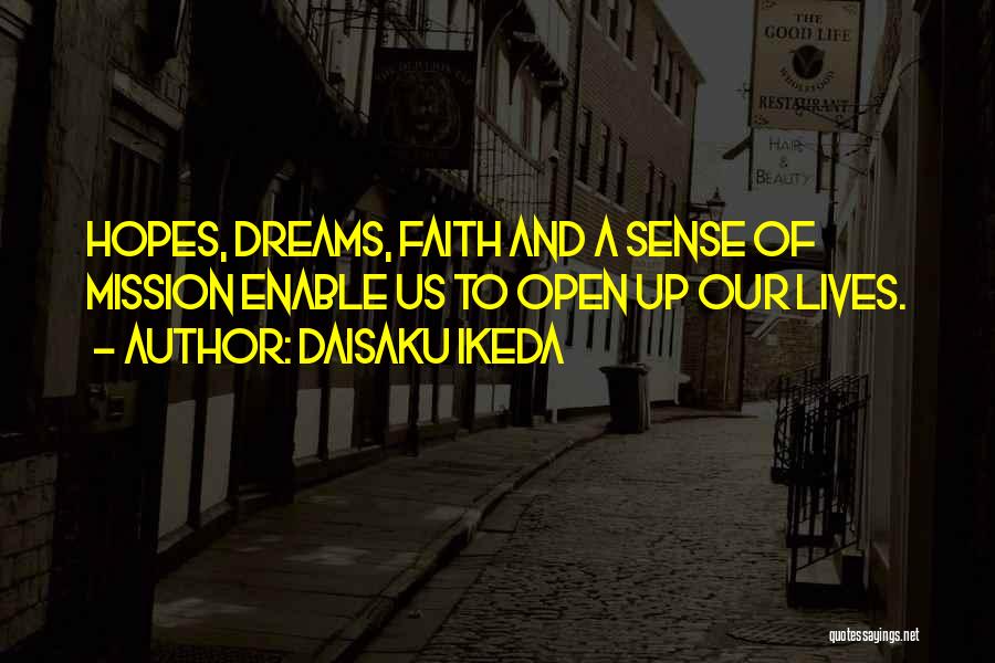 Daisaku Ikeda Quotes: Hopes, Dreams, Faith And A Sense Of Mission Enable Us To Open Up Our Lives.