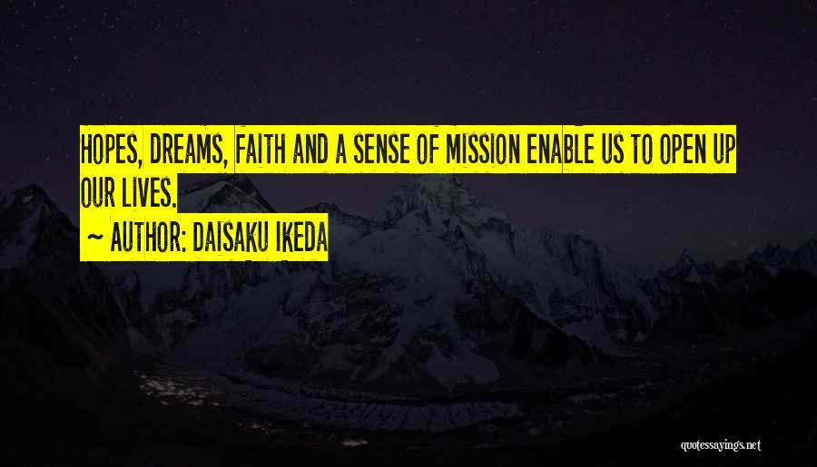 Daisaku Ikeda Quotes: Hopes, Dreams, Faith And A Sense Of Mission Enable Us To Open Up Our Lives.