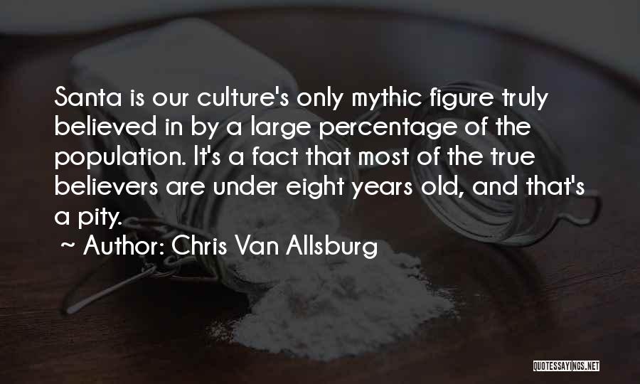 Chris Van Allsburg Quotes: Santa Is Our Culture's Only Mythic Figure Truly Believed In By A Large Percentage Of The Population. It's A Fact