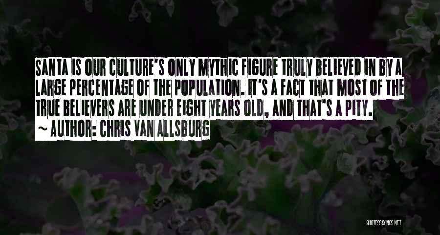 Chris Van Allsburg Quotes: Santa Is Our Culture's Only Mythic Figure Truly Believed In By A Large Percentage Of The Population. It's A Fact