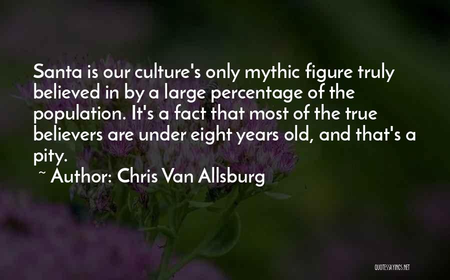 Chris Van Allsburg Quotes: Santa Is Our Culture's Only Mythic Figure Truly Believed In By A Large Percentage Of The Population. It's A Fact