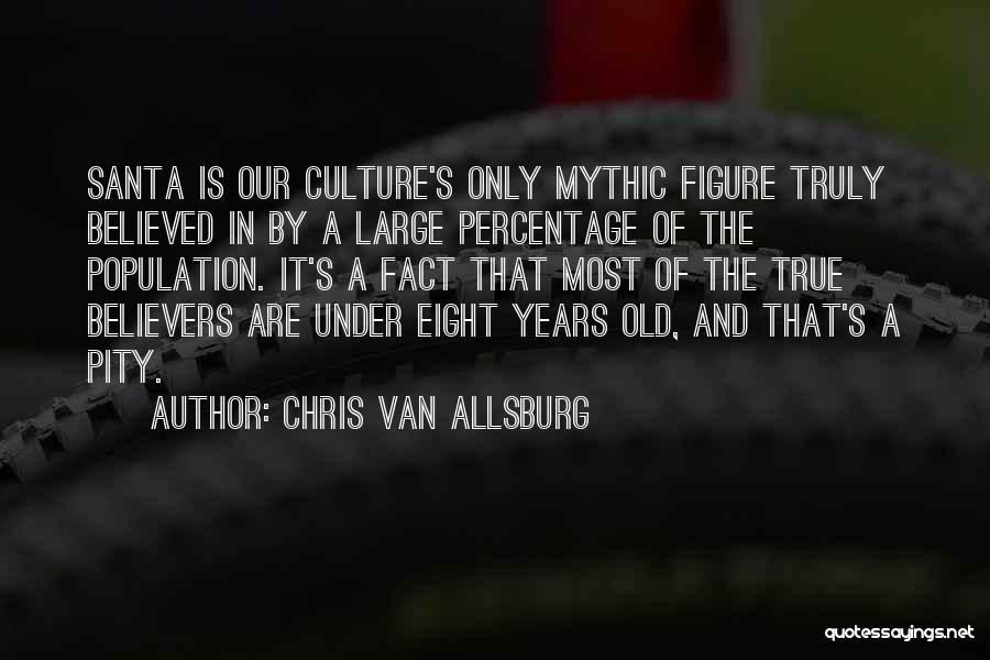 Chris Van Allsburg Quotes: Santa Is Our Culture's Only Mythic Figure Truly Believed In By A Large Percentage Of The Population. It's A Fact