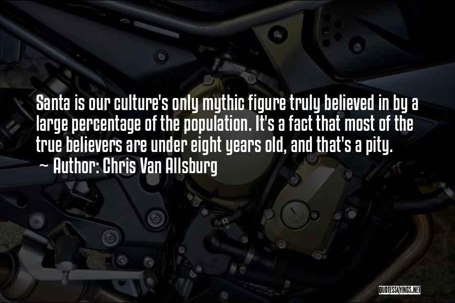Chris Van Allsburg Quotes: Santa Is Our Culture's Only Mythic Figure Truly Believed In By A Large Percentage Of The Population. It's A Fact