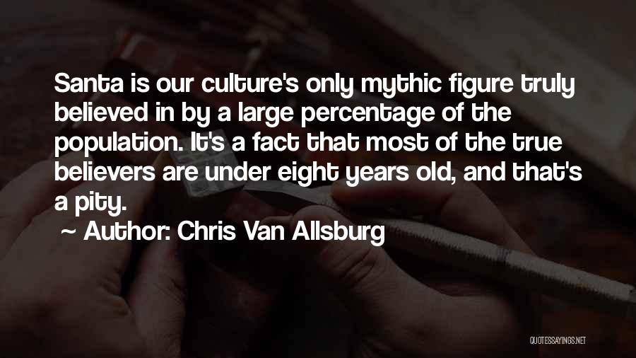 Chris Van Allsburg Quotes: Santa Is Our Culture's Only Mythic Figure Truly Believed In By A Large Percentage Of The Population. It's A Fact