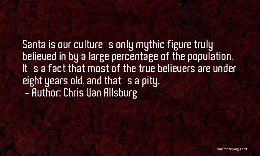 Chris Van Allsburg Quotes: Santa Is Our Culture's Only Mythic Figure Truly Believed In By A Large Percentage Of The Population. It's A Fact