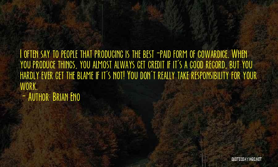 Brian Eno Quotes: I Often Say To People That Producing Is The Best-paid Form Of Cowardice. When You Produce Things, You Almost Always