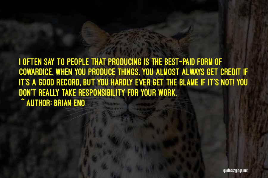 Brian Eno Quotes: I Often Say To People That Producing Is The Best-paid Form Of Cowardice. When You Produce Things, You Almost Always