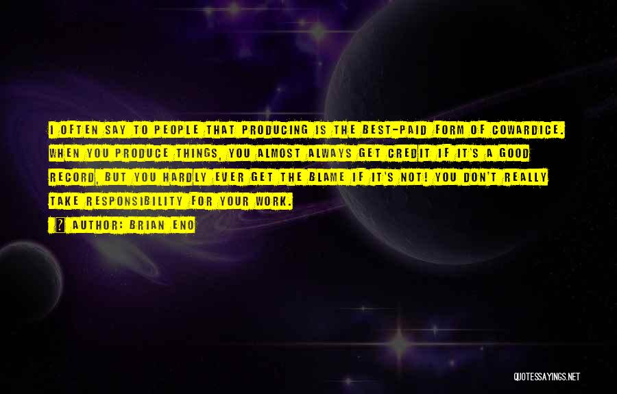 Brian Eno Quotes: I Often Say To People That Producing Is The Best-paid Form Of Cowardice. When You Produce Things, You Almost Always