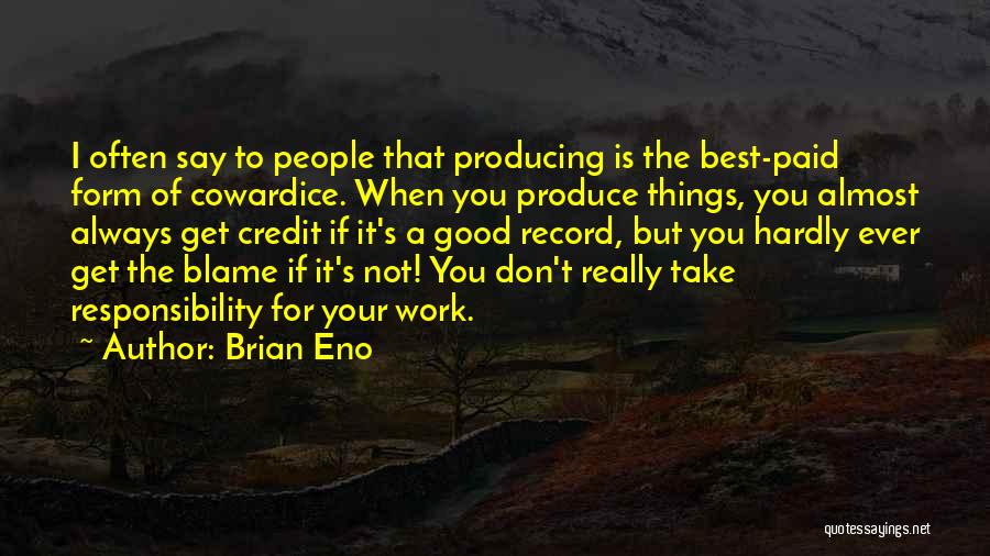 Brian Eno Quotes: I Often Say To People That Producing Is The Best-paid Form Of Cowardice. When You Produce Things, You Almost Always