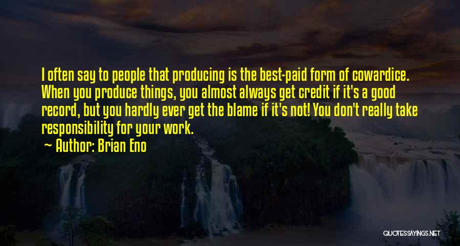 Brian Eno Quotes: I Often Say To People That Producing Is The Best-paid Form Of Cowardice. When You Produce Things, You Almost Always