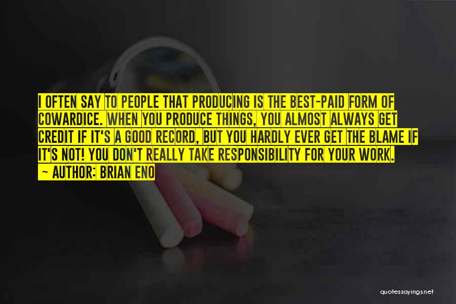 Brian Eno Quotes: I Often Say To People That Producing Is The Best-paid Form Of Cowardice. When You Produce Things, You Almost Always