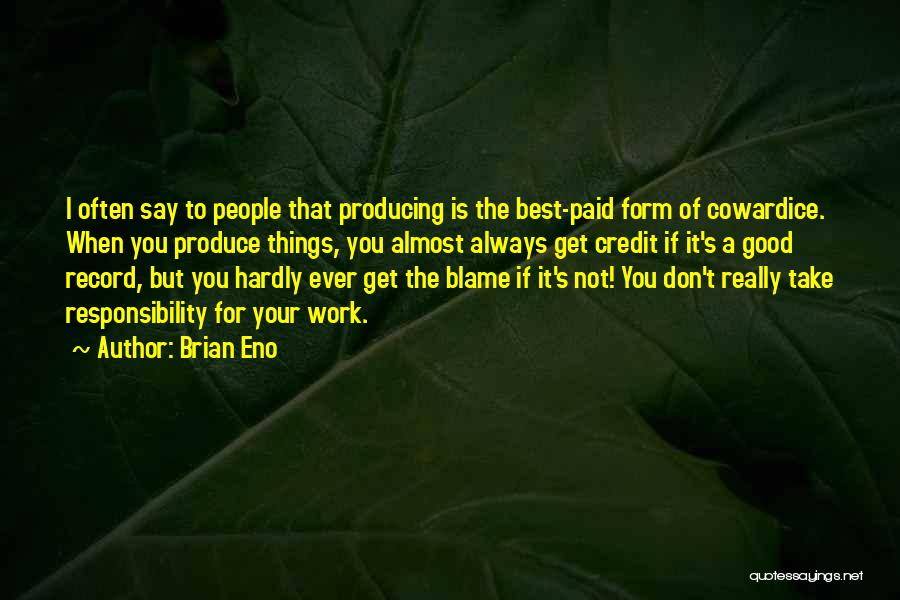 Brian Eno Quotes: I Often Say To People That Producing Is The Best-paid Form Of Cowardice. When You Produce Things, You Almost Always