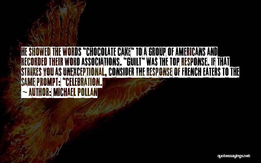 Michael Pollan Quotes: He Showed The Words Chocolate Cake To A Group Of Americans And Recorded Their Word Associations. Guilt Was The Top