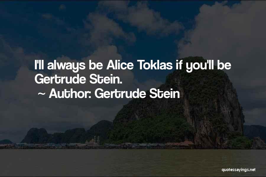 Gertrude Stein Quotes: I'll Always Be Alice Toklas If You'll Be Gertrude Stein.