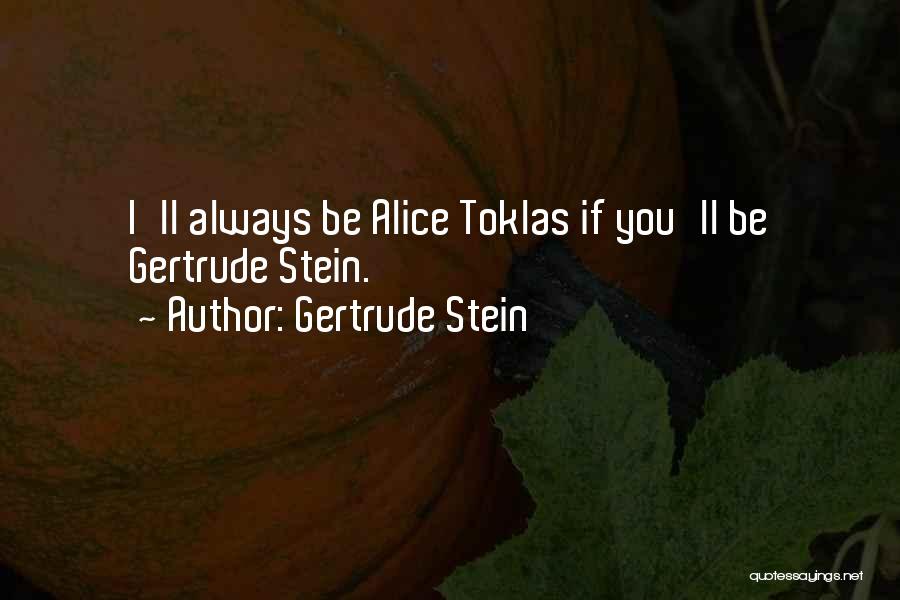 Gertrude Stein Quotes: I'll Always Be Alice Toklas If You'll Be Gertrude Stein.