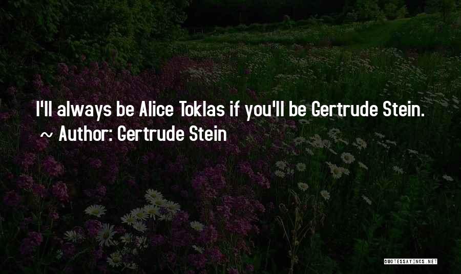 Gertrude Stein Quotes: I'll Always Be Alice Toklas If You'll Be Gertrude Stein.