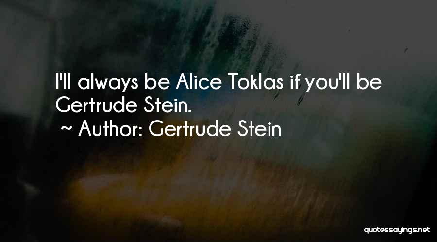 Gertrude Stein Quotes: I'll Always Be Alice Toklas If You'll Be Gertrude Stein.