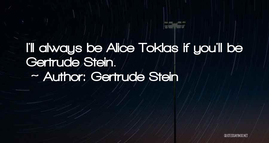 Gertrude Stein Quotes: I'll Always Be Alice Toklas If You'll Be Gertrude Stein.