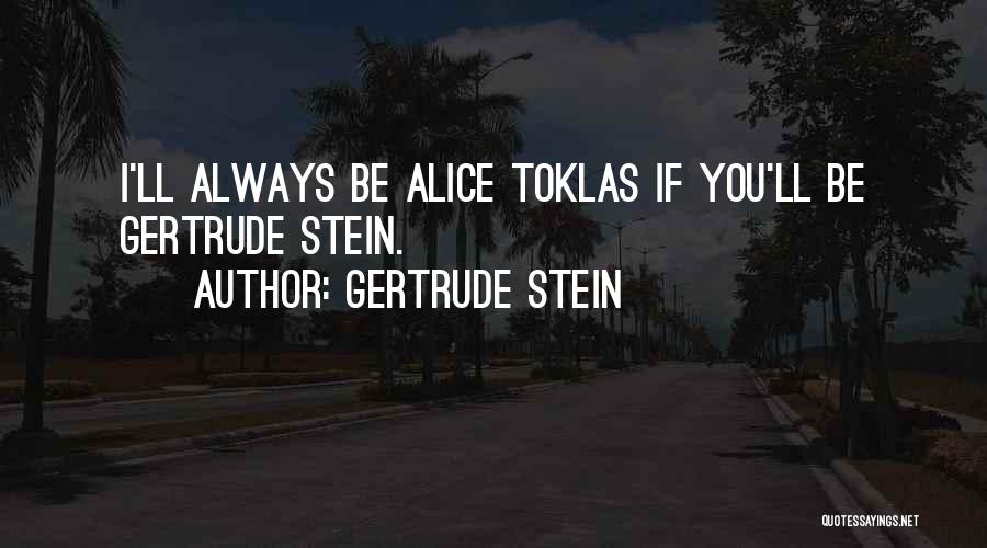 Gertrude Stein Quotes: I'll Always Be Alice Toklas If You'll Be Gertrude Stein.