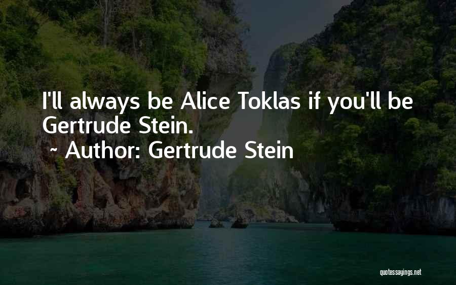Gertrude Stein Quotes: I'll Always Be Alice Toklas If You'll Be Gertrude Stein.
