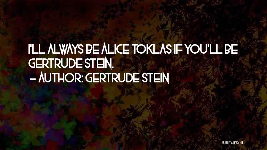 Gertrude Stein Quotes: I'll Always Be Alice Toklas If You'll Be Gertrude Stein.