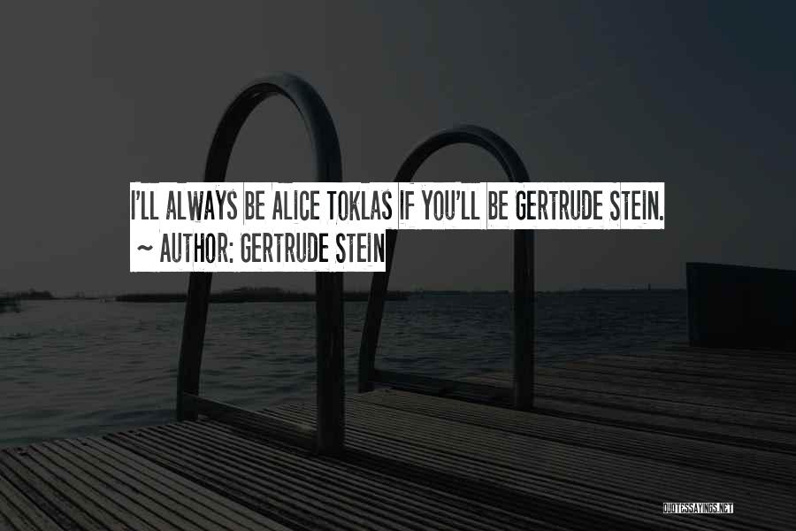 Gertrude Stein Quotes: I'll Always Be Alice Toklas If You'll Be Gertrude Stein.