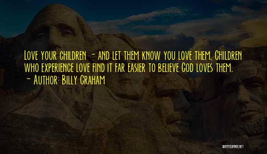 Billy Graham Quotes: Love Your Children - And Let Them Know You Love Them. Children Who Experience Love Find It Far Easier To