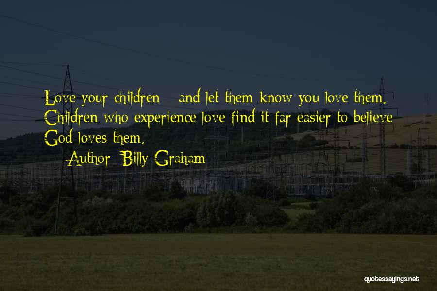 Billy Graham Quotes: Love Your Children - And Let Them Know You Love Them. Children Who Experience Love Find It Far Easier To