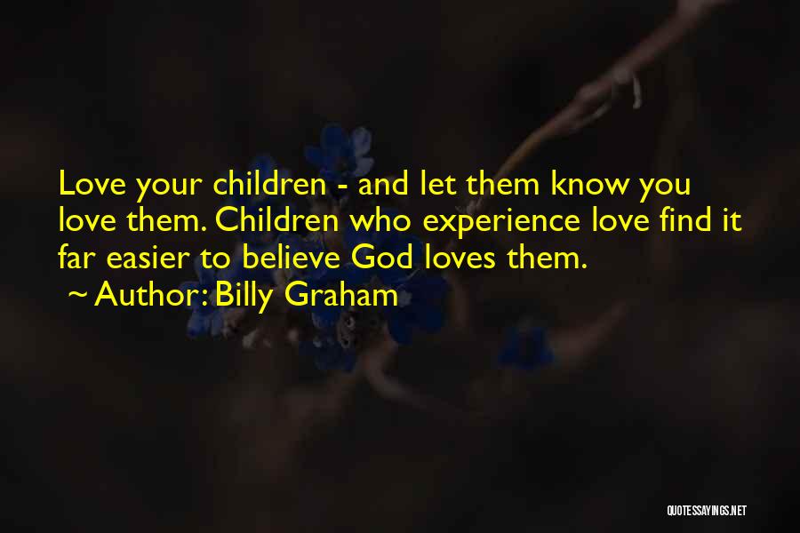 Billy Graham Quotes: Love Your Children - And Let Them Know You Love Them. Children Who Experience Love Find It Far Easier To