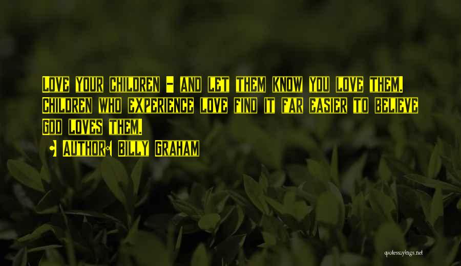 Billy Graham Quotes: Love Your Children - And Let Them Know You Love Them. Children Who Experience Love Find It Far Easier To