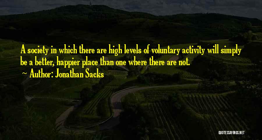 Jonathan Sacks Quotes: A Society In Which There Are High Levels Of Voluntary Activity Will Simply Be A Better, Happier Place Than One