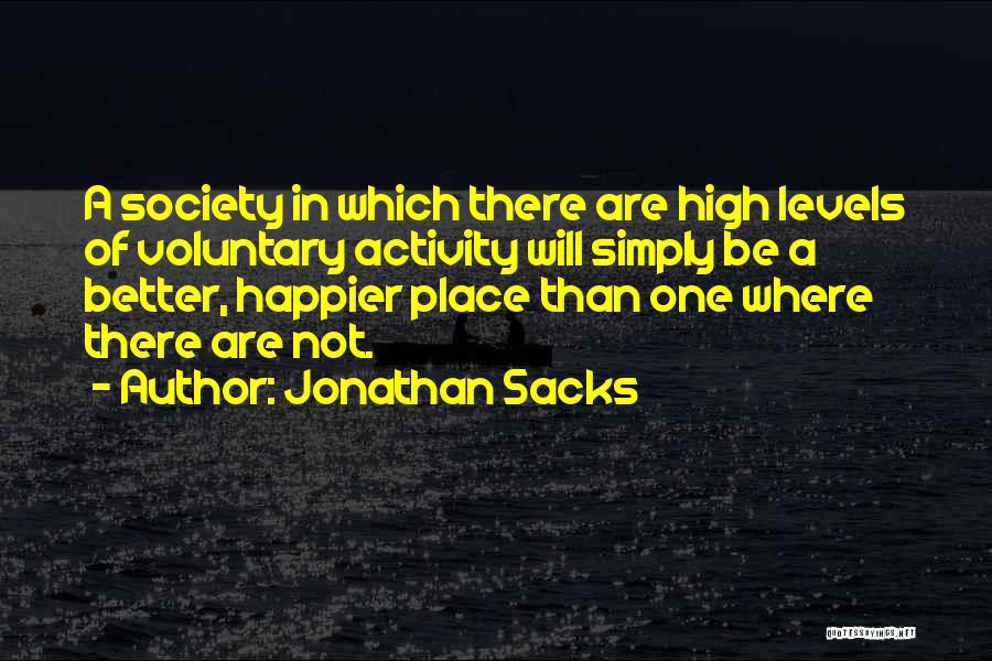 Jonathan Sacks Quotes: A Society In Which There Are High Levels Of Voluntary Activity Will Simply Be A Better, Happier Place Than One