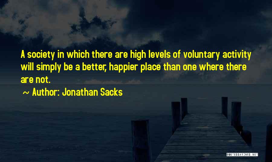 Jonathan Sacks Quotes: A Society In Which There Are High Levels Of Voluntary Activity Will Simply Be A Better, Happier Place Than One