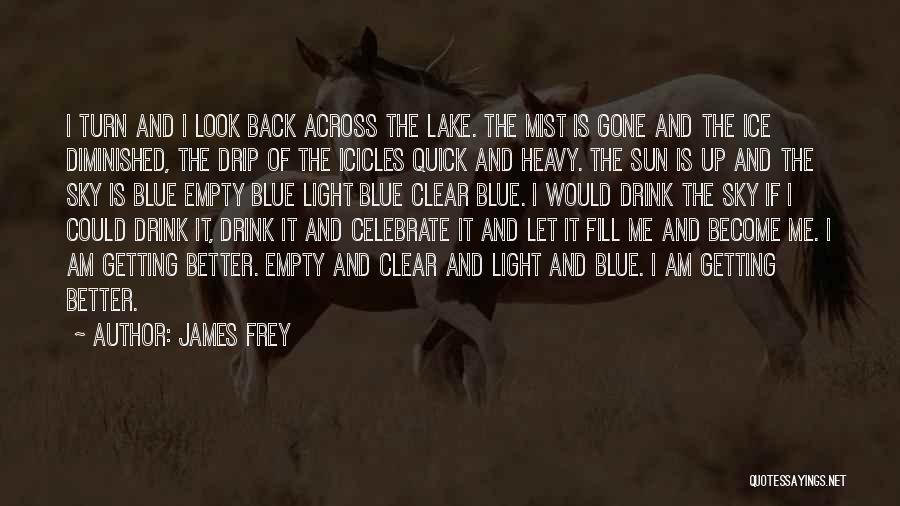 James Frey Quotes: I Turn And I Look Back Across The Lake. The Mist Is Gone And The Ice Diminished, The Drip Of