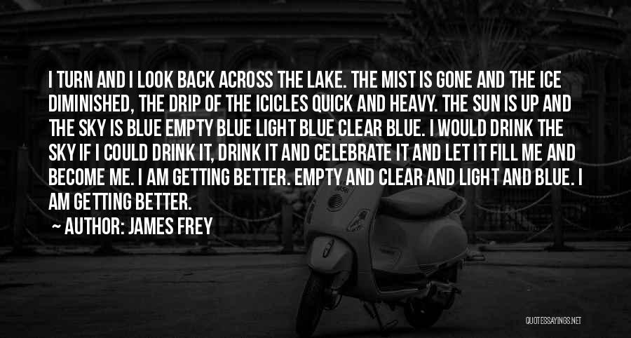 James Frey Quotes: I Turn And I Look Back Across The Lake. The Mist Is Gone And The Ice Diminished, The Drip Of