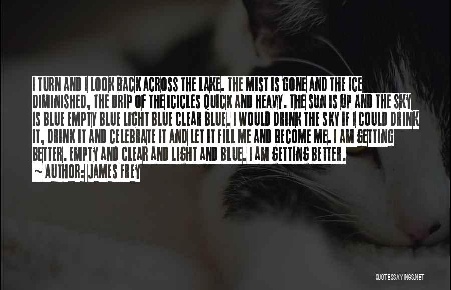 James Frey Quotes: I Turn And I Look Back Across The Lake. The Mist Is Gone And The Ice Diminished, The Drip Of