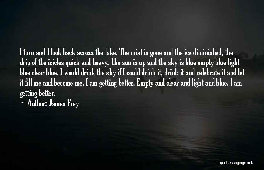 James Frey Quotes: I Turn And I Look Back Across The Lake. The Mist Is Gone And The Ice Diminished, The Drip Of