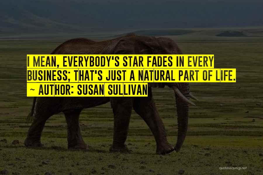 Susan Sullivan Quotes: I Mean, Everybody's Star Fades In Every Business; That's Just A Natural Part Of Life.