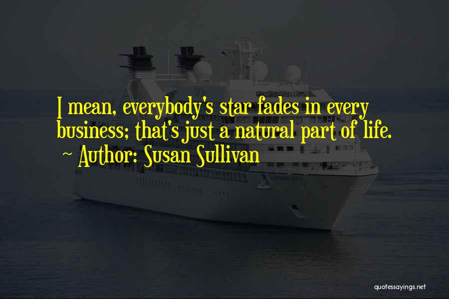 Susan Sullivan Quotes: I Mean, Everybody's Star Fades In Every Business; That's Just A Natural Part Of Life.