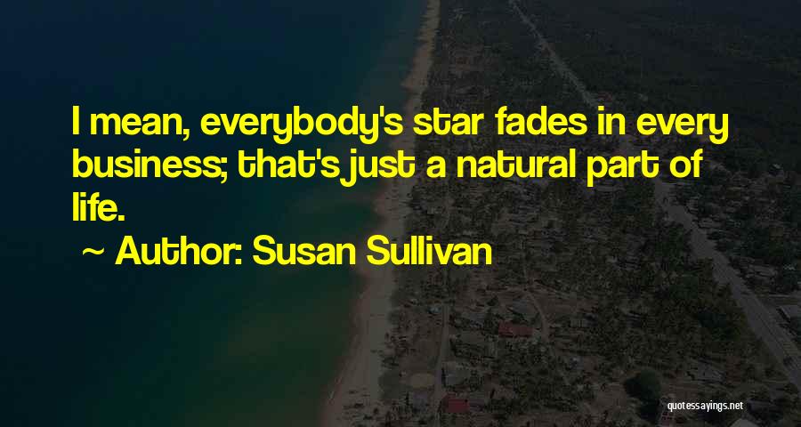 Susan Sullivan Quotes: I Mean, Everybody's Star Fades In Every Business; That's Just A Natural Part Of Life.