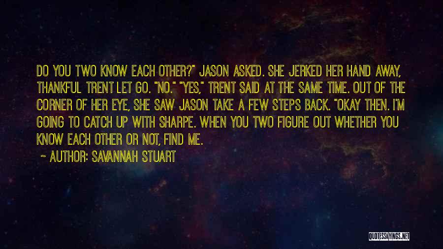 Savannah Stuart Quotes: Do You Two Know Each Other? Jason Asked. She Jerked Her Hand Away, Thankful Trent Let Go. No. Yes, Trent