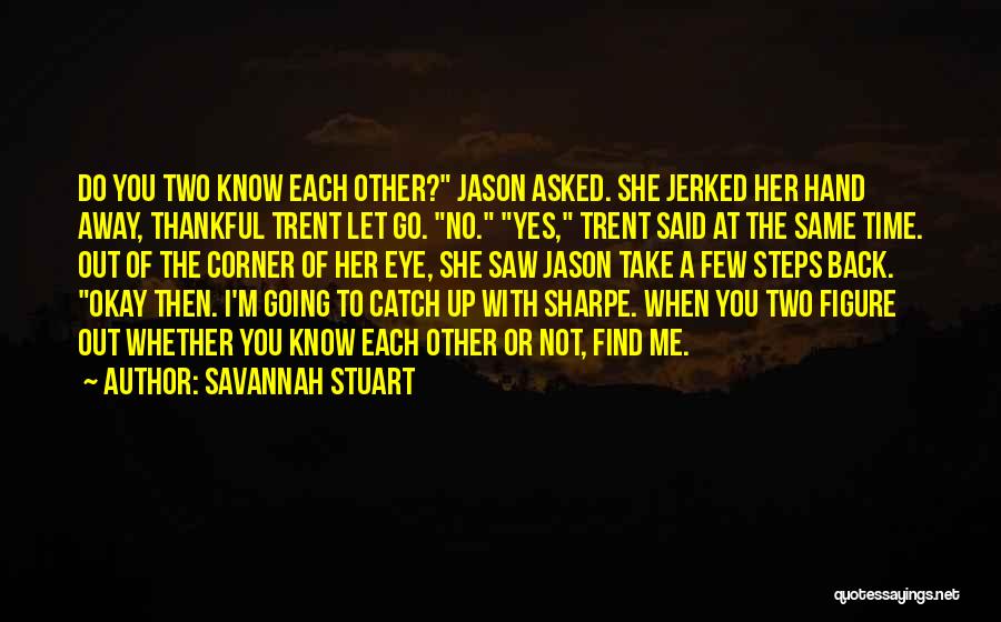 Savannah Stuart Quotes: Do You Two Know Each Other? Jason Asked. She Jerked Her Hand Away, Thankful Trent Let Go. No. Yes, Trent