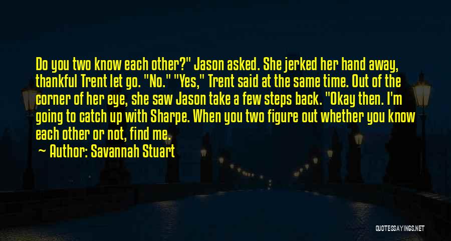Savannah Stuart Quotes: Do You Two Know Each Other? Jason Asked. She Jerked Her Hand Away, Thankful Trent Let Go. No. Yes, Trent