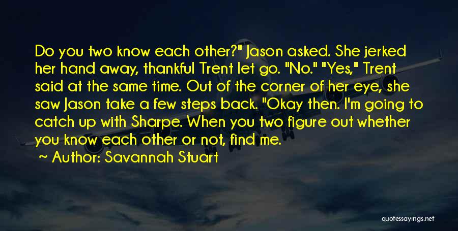 Savannah Stuart Quotes: Do You Two Know Each Other? Jason Asked. She Jerked Her Hand Away, Thankful Trent Let Go. No. Yes, Trent