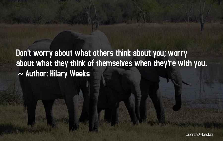 Hilary Weeks Quotes: Don't Worry About What Others Think About You; Worry About What They Think Of Themselves When They're With You.
