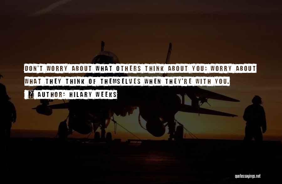 Hilary Weeks Quotes: Don't Worry About What Others Think About You; Worry About What They Think Of Themselves When They're With You.