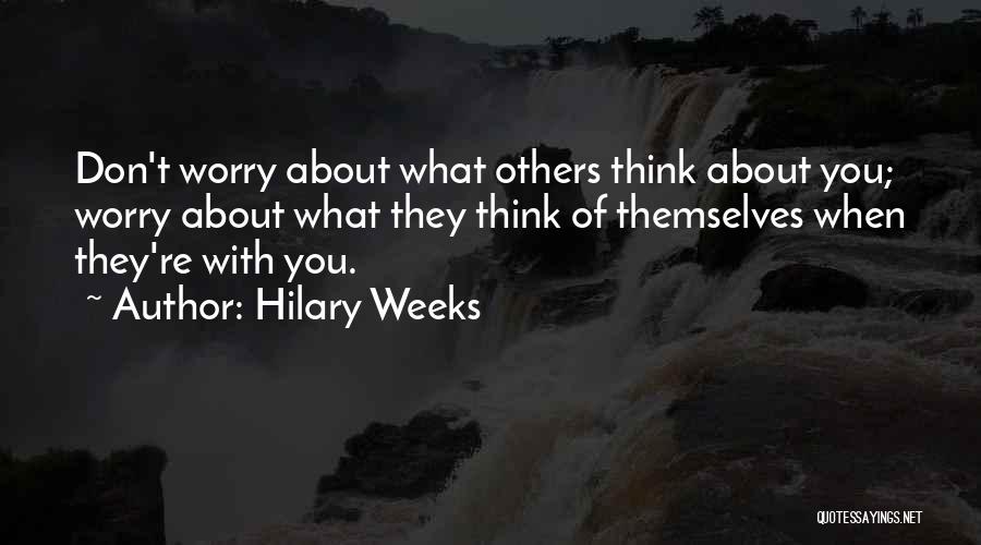 Hilary Weeks Quotes: Don't Worry About What Others Think About You; Worry About What They Think Of Themselves When They're With You.