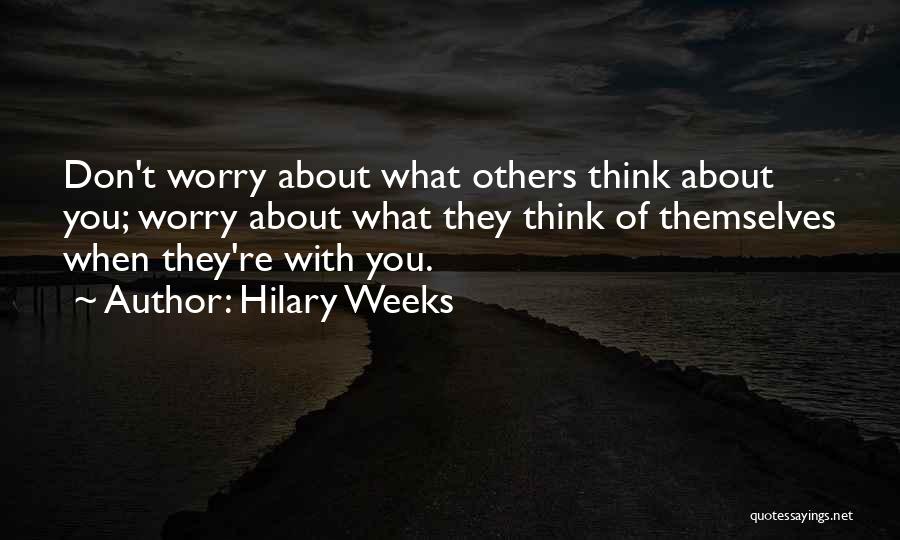 Hilary Weeks Quotes: Don't Worry About What Others Think About You; Worry About What They Think Of Themselves When They're With You.