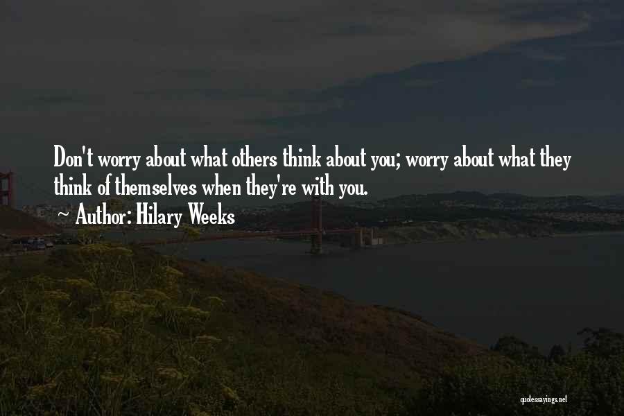 Hilary Weeks Quotes: Don't Worry About What Others Think About You; Worry About What They Think Of Themselves When They're With You.