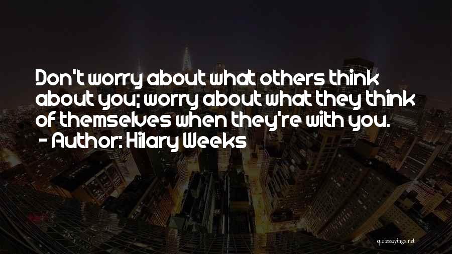 Hilary Weeks Quotes: Don't Worry About What Others Think About You; Worry About What They Think Of Themselves When They're With You.